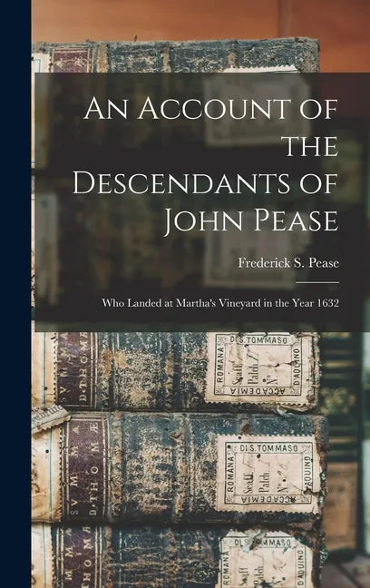 An Account of the Descendants of John Pease: Who Landed at Martha's Vineyard in the Year 1632 - Hardcover