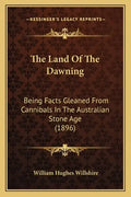 The Land Of The Dawning: Being Facts Gleaned From Cannibals In The Australian Stone Age (1896) - Paperback