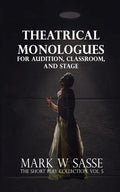 Theatrical Monologues for Audition, Classroom, and Stage: The Short Play Collection, Vol. 5 - Paperback