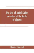The life of Abdel Kader, ex-sultan of the Arabs of Algeria; written from his own dictation, and comp. from other authentic sources - Paperback