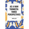 As a Man Thinketh: Three Perspectives - Hardcover