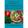 Deliciously Diabetic: A Nourishing Renal Diet Cookbook for Healthy Kidneys - Paperback