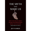 The Myth That Made Us: How False Beliefs about Racism and Meritocracy Broke Our Economy (and How to Fix It) - Paperback