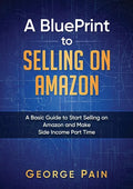 A BluePrint to Selling on Amazon: A Basic Guide to Start Selling on Amazon and Make Side Income Part Time - Paperback