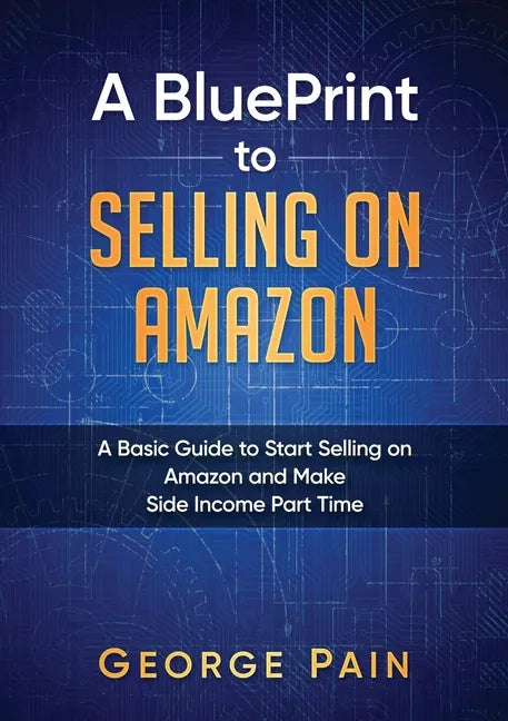 A BluePrint to Selling on Amazon: A Basic Guide to Start Selling on Amazon and Make Side Income Part Time - Paperback
