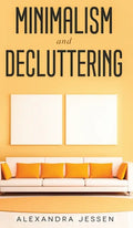 Minimalism and Decluttering Discover the secrets on How to live a meaningful life and Declutter your Home, Budget, Mind and Life with the Minimalist w - Hardcover