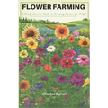 Flower Farming: A Comprehensive Guide to Growing Flowers for Profit - Paperback