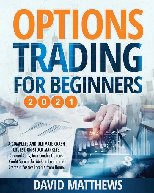 Options Trading for Beginners 2021: A Complete and Ultimate Crash Course on Stock Markets, Covered Calls, Iron Condor Options, Credit Spread for Make - Paperback