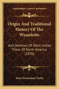 Origin And Traditional History Of The Wyandotts: And Sketches Of Other Indian Tribes Of North America (1870) - Paperback