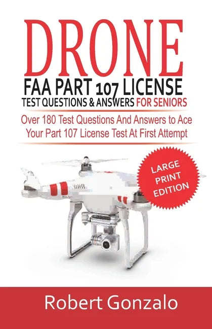 Drone FAA Part 107 License Practice Test Questions & Answers For Seniors: Over 180 Test Questions and Answers to Ace Your Part 107 License Test at Fir - Paperback