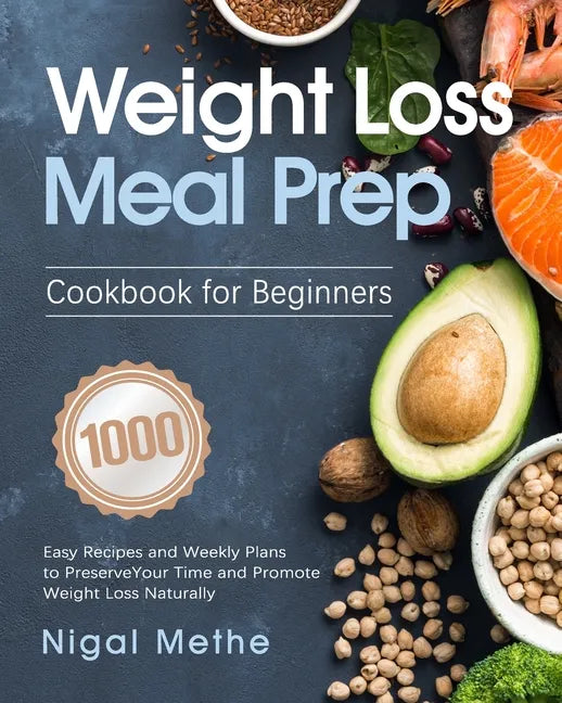 Weight Loss Meal Prep Cookbook for Beginners: 1000 Easy Recipes and Weekly Plans to Preserve Your Time and Promote Weight Loss Naturally - Paperback