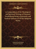 A Compendium of the Theological and Spiritual Writings of Emanuel Swedenborg Being a Systematic and Orderly Epitome of All His Religious Works - Paperback