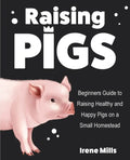 Raising Pigs: Beginners Guide to Raising Healthy and Happy Pigs on a Small Homestead - Paperback
