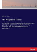 The Progressive Farmer: a scientific treatise on agricultural chemistry, the geology of agriculture, on plants, animals, manures, and soils ap - Paperback