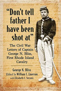 "Don't tell father I have been shot at": The Civil War Letters of Captain George N. Bliss, First Rhode Island Cavalry - Paperback