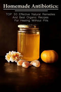 Homemade Antibiotics: TOP 30 Effective Natural Remedies And Best Organic Recipes For Healing Without Pills: (Natural Antibiotics, Herbal Rem - Paperback