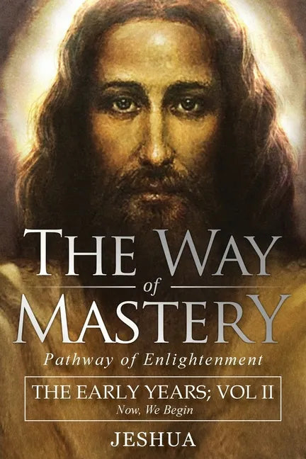 The Way of Mastery, Pathway of Enlightenment: Jeshua, The Early Years: Volume II - Paperback