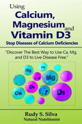 Using Calcium, Magnesium, and Vitamin D3: Stop Diseases of Calcium Deficiencies: Discover the Best Way to Use Ca, Mg, and D3 to Live Disease Free - Paperback