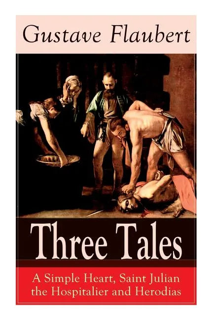 Three Tales: A Simple Heart, Saint Julian the Hospitalier and Herodias: Classic of French Literature - Paperback
