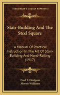 Stair-Building and the Steel Square: A Manual of Practical Instruction in the Art of Stair-Building and Hand-Railing (1917) - Hardcover