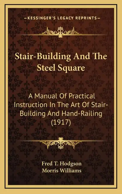 Stair-Building and the Steel Square: A Manual of Practical Instruction in the Art of Stair-Building and Hand-Railing (1917) - Hardcover
