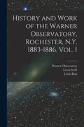 History and Work of the Warner Observatory, Rochester, N.Y. 1883-1886. Vol. I - Paperback