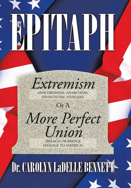 Epitaph: Extremism (Anachronism, Anarchism, Infantilism, Nihilism) or a More Perfect Union (Breach or Bridge Message to America - Hardcover