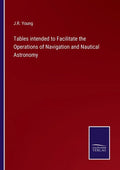 Tables intended to Facilitate the Operations of Navigation and Nautical Astronomy - Paperback