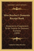 Miss Beecher's Domestic Receipt Book: Designed as a Supplement to Her Treatise on Domestic Economy (1850) - Paperback