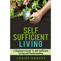 Self Sufficient Living: A Beginners Guide To Self Sufficient Living and Homesteading - Paperback