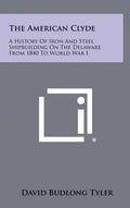 The American Clyde: A History of Iron and Steel Shipbuilding on the Delaware from 1840 to World War I - Hardcover