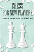Chess For New Players: Rules, Strategies, And Tactics To Win: Books On Chess For Beginners - Paperback