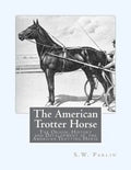 The American Trotter Horse: The Origin, History and Development of the American Trotting Horse - Paperback