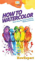 How To Watercolor: Your Step By Step Guide To Watercoloring - Hardcover