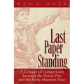 Last Paper Standing: A Century of Competition Between the Denver Post and the Rocky Mountain News - Hardcover