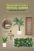 Creative Ways to Plant a Vertical Garden: Inspiration ideas in 2021: Vertical Garden - Paperback
