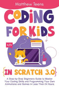 Coding for Kids in Scratch 3.0: A Step-by-Step Beginners Guide to Master Your Coding Skills and Programming Your Own Animations and Games in Less Than - Paperback
