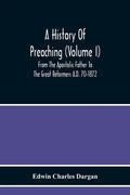 A History Of Preaching (Volume I) From The Apostolic Father To The Great Reformers A.D. 70-1872 - Paperback