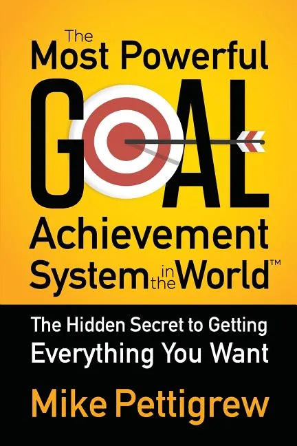 The Most Powerful Goal Achievement System in the World: The Hidden Secret to Getting Everything You Want - Paperback