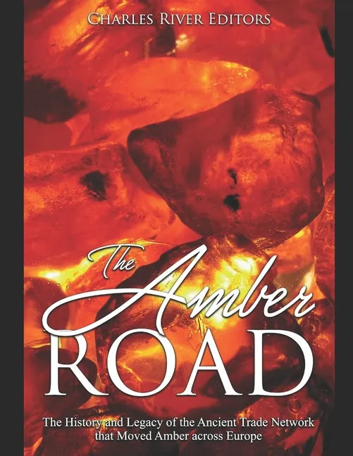 The Amber Road: The History and Legacy of the Ancient Trade Network that Moved Amber across Europe - Paperback