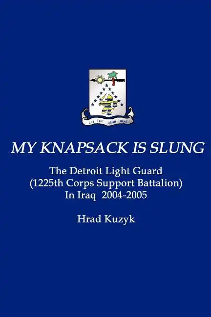 My Knapsack Is Slung: The Detroit Light Guard (1225th Corps Support Battalion) in Iraq 2004-2005 - Paperback
