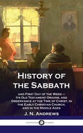 History of the Sabbath: and First Day of the Week - Its Old Testament Origins, and Observance at the Time of Christ, in the Early Christian Ch - Hardcover