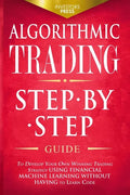 Algorithmic Trading: Step-By-Step Guide to Develop Your Own Winning Trading Strategy Using Financial Machine Learning Without Having to Learn Code - Paperback