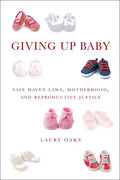 Giving Up Baby: Safe Haven Laws, Motherhood, and Reproductive Justice - Paperback