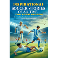 Inspirational Soccer Stories of all time for Young Readers: 20 Incredible True Stories to Motivate and Astonish Young Soccer Enthusiasts - Paperback