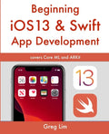 Beginning iOS 13 & Swift App Development: Develop iOS Apps with Xcode 11, Swift 5, Core ML, ARKit and more - Paperback