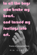 To All The Boys Who Broke My Heart, And Turned My Feelings Into Art.: Poems of Unrequited Love - Paperback