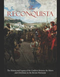 The Reconquista: The History and Legacy of the Conflicts Between the Moors and Christians on the Iberian Peninsula - Paperback