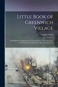 Little Book of Greenwich Village: a Handbook of Information Concerning New York's Bohemia, With Which is Incorporated a Map and Directory. - Paperback
