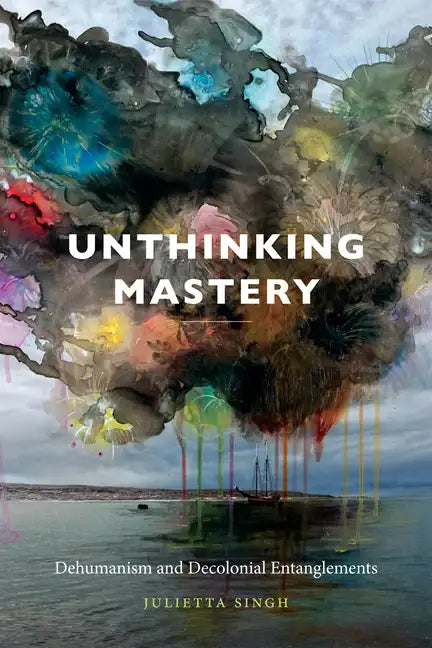 Unthinking Mastery: Dehumanism and Decolonial Entanglements - Hardcover